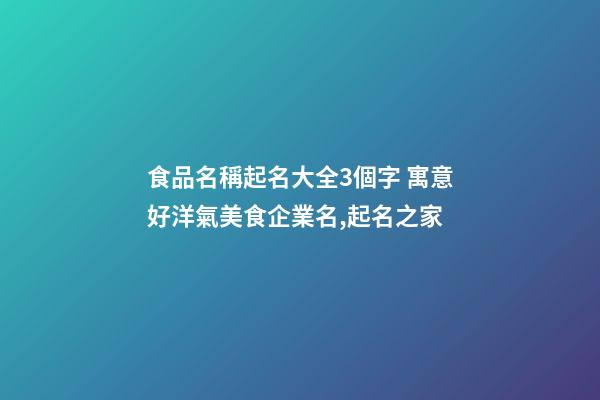 食品名稱起名大全3個字 寓意好洋氣美食企業名,起名之家-第1張-公司起名-玄機派